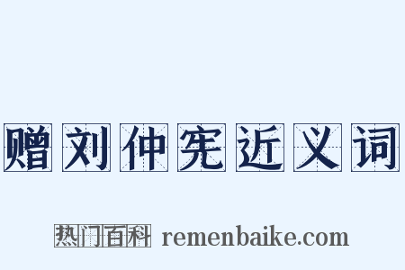 赠刘仲宪近义词是什么意思的图片